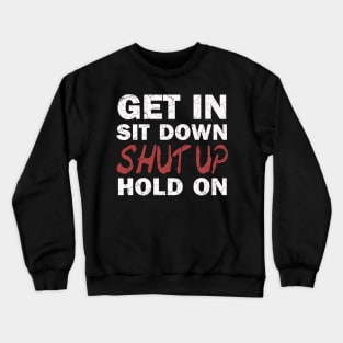 Get In Sit Down Shut Up Hold On Crewneck Sweatshirt